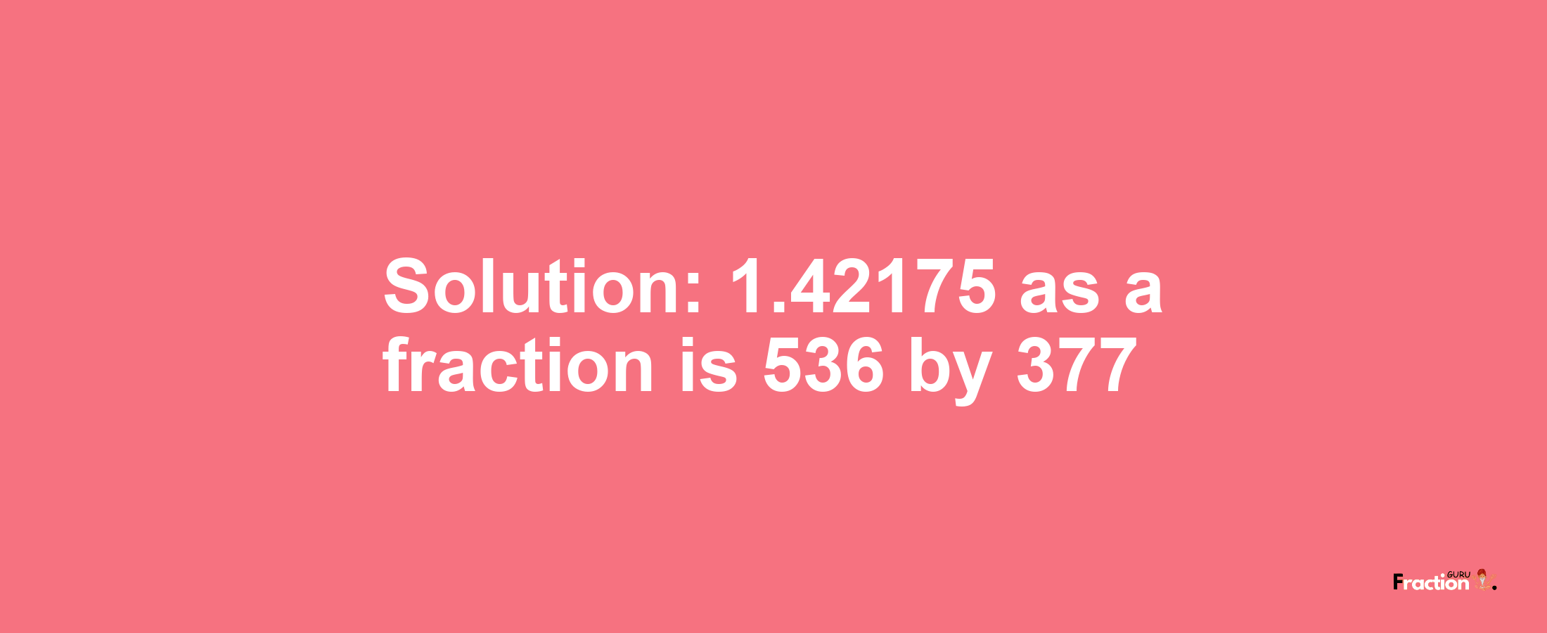 Solution:1.42175 as a fraction is 536/377
